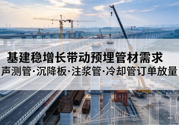 龙潭基建稳增长带动预埋监测管材需求，声测管、沉降板、注浆管订单持续放量
