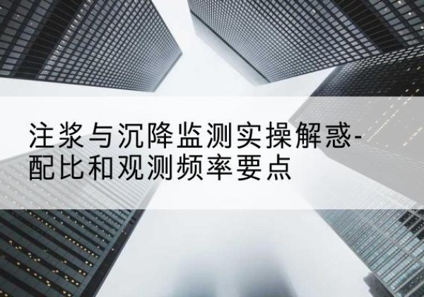 龙潭水泥浆配比不当会不会造成注浆管堵管？-注浆与沉降监测实操解惑-配比和观测频率要点